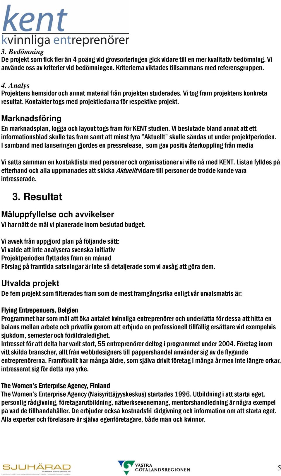 Marknadsföring En marknadsplan, logga och layout togs fram för KENT studien Vi beslutade bland annat att ett informationsblad skulle tas fram samt att minst fyra Aktuellt skulle sändas ut under