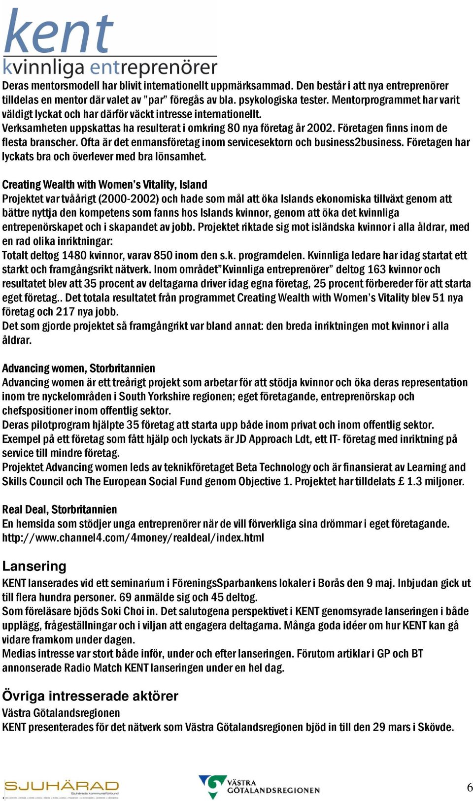 inom servicesektorn och business2business Företagen har lyckats bra och överlever med bra lönsamhet Creating Wealth with Women s Vitality, Island Projektet var tvåårigt (2000-2002) och hade som mål