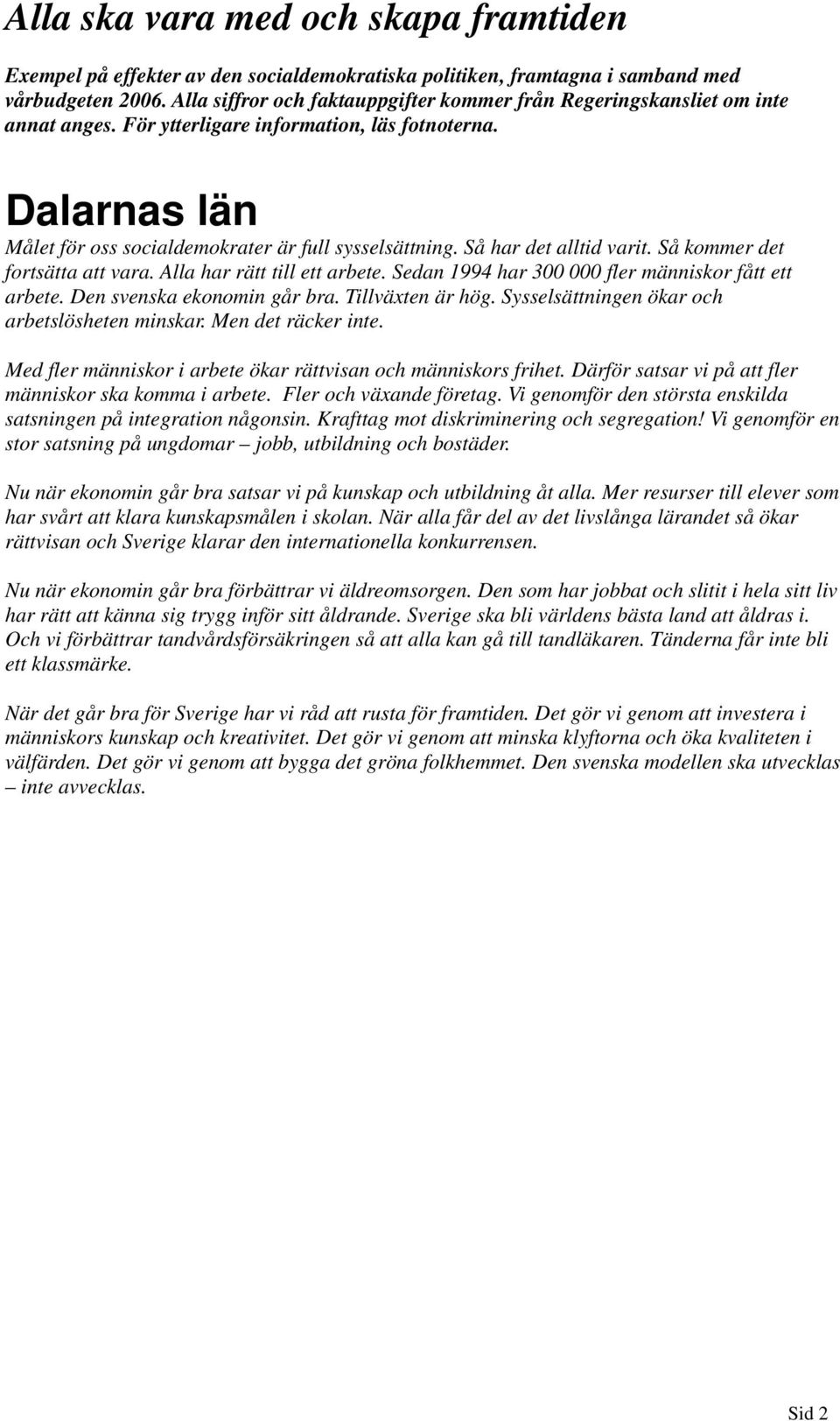 Så har det alltid varit. Så kommer det fortsätta att vara. Alla har rätt till ett arbete. Sedan 1994 har 300 000 fler människor fått ett arbete. Den svenska ekonomin går bra. Tillväxten är hög.