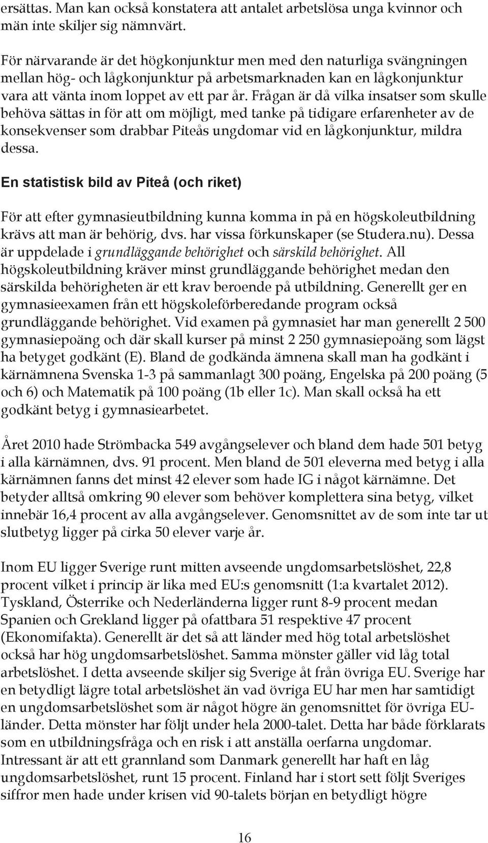 Frågan är då vilka insatser som skulle behöva sättas in för att om möjligt, med tanke på tidigare erfarenheter av de konsekvenser som drabbar Piteås ungdomar vid en lågkonjunktur, mildra dessa.