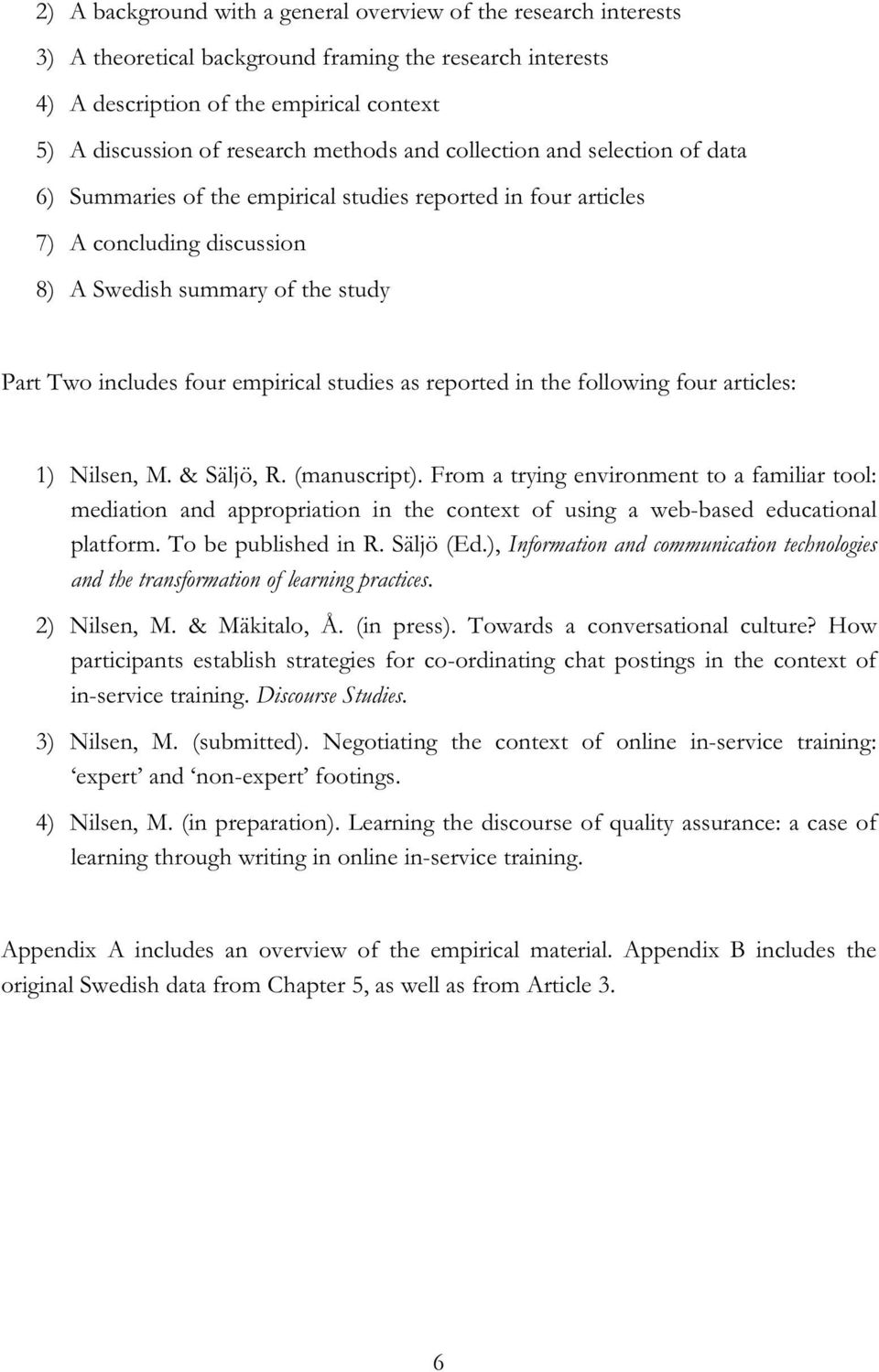 empirical studies as reported in the following four articles: 1) Nilsen, M. & Säljö, R. (manuscript).