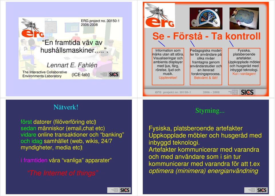 Pedagogiska modeller för användare på olika nivåer framtagna genom användarstudier och en itererad forskningsprocess. Bekvämt & lätt! Fysiska, platsberoende artefakter.