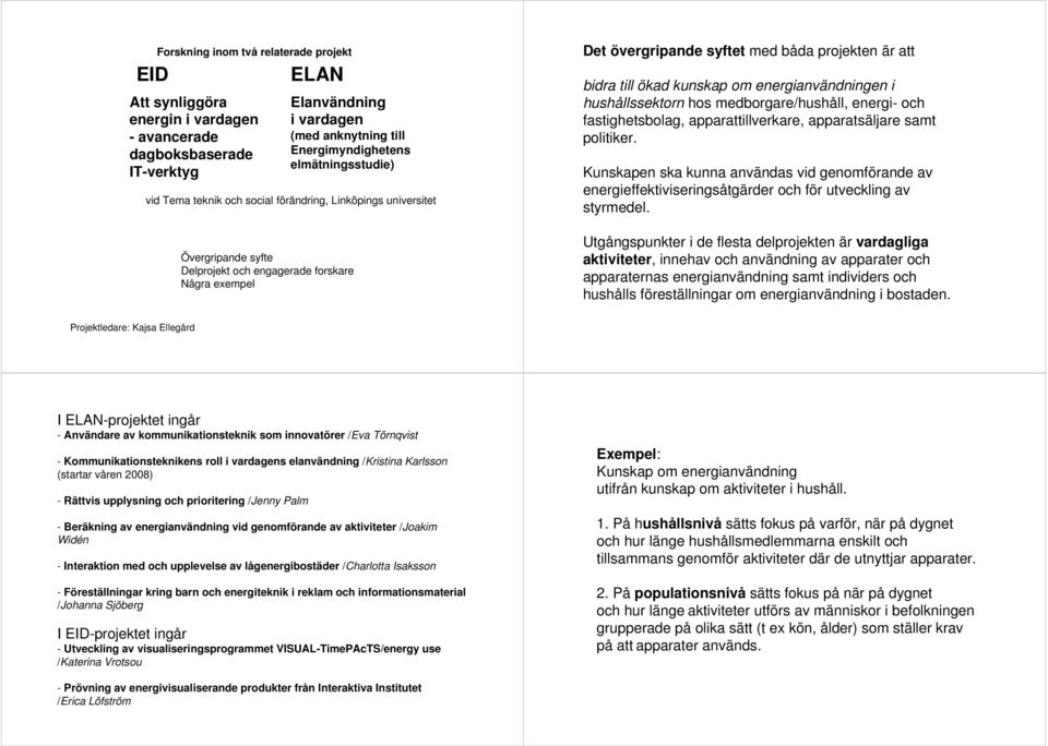 medborgare/hushåll, energi- och fastighetsbolag, apparattillverkare, apparatsäljare samt politiker.