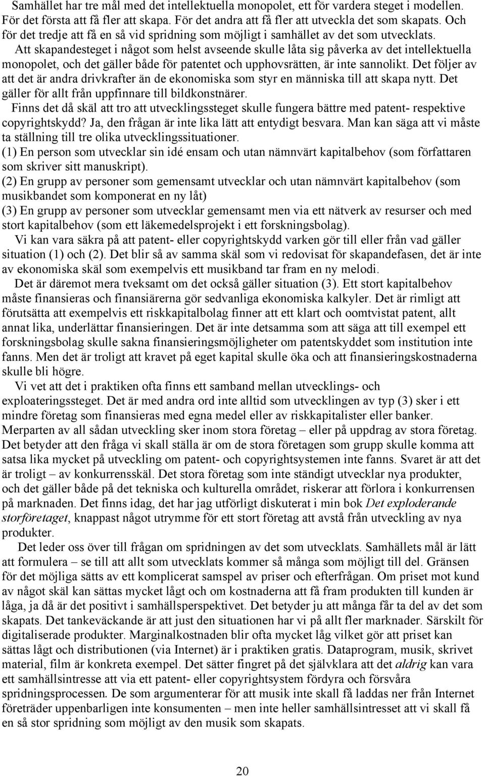 Att skapandesteget i något som helst avseende skulle låta sig påverka av det intellektuella monopolet, och det gäller både för patentet och upphovsrätten, är inte sannolikt.