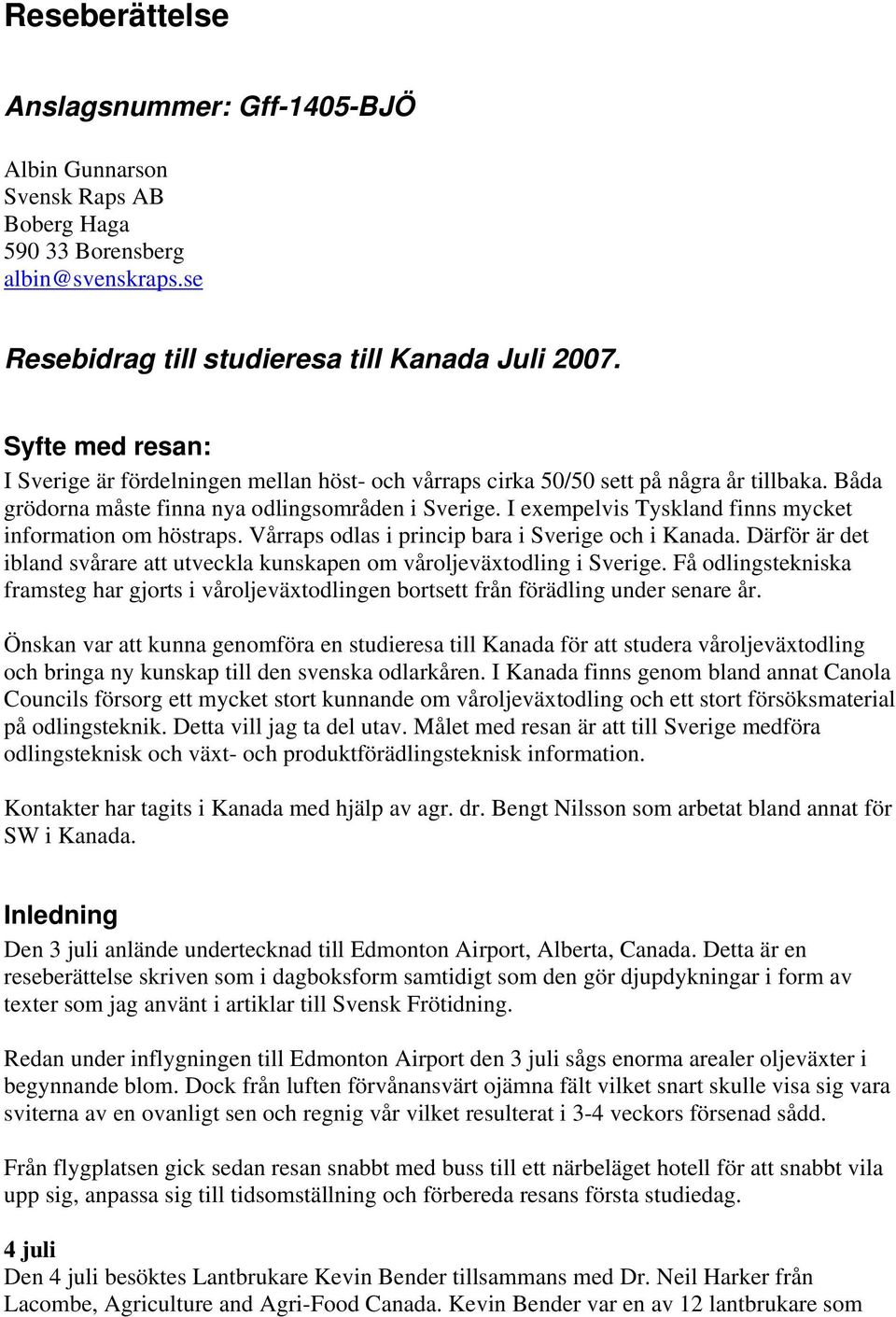 I exempelvis Tyskland finns mycket information om höstraps. Vårraps odlas i princip bara i Sverige och i Kanada. Därför är det ibland svårare att utveckla kunskapen om våroljeväxtodling i Sverige.