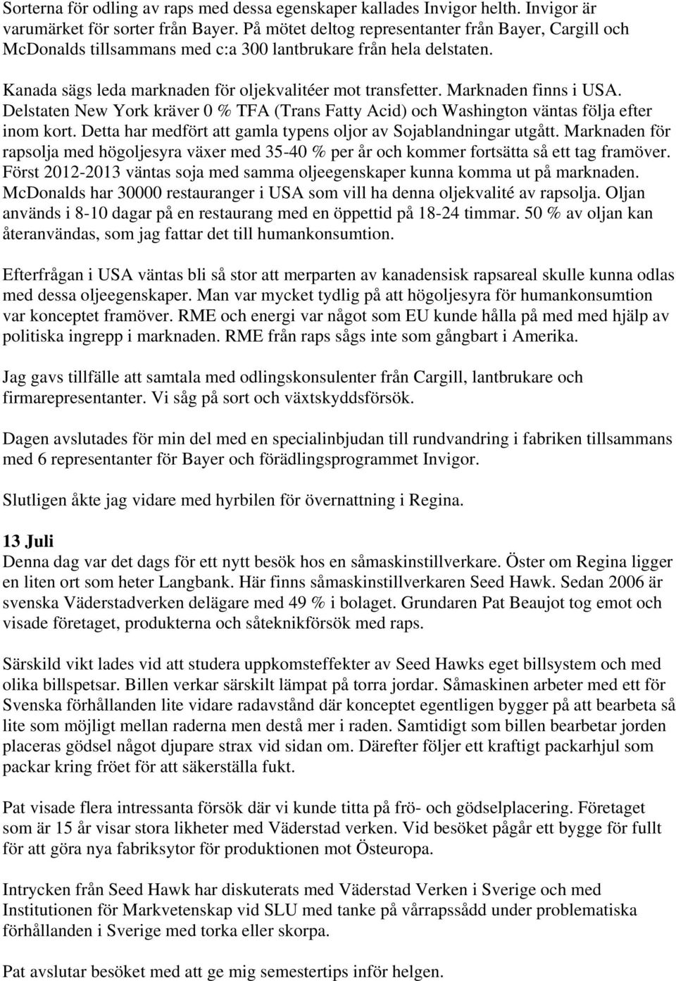 Marknaden finns i USA. Delstaten New York kräver 0 % TFA (Trans Fatty Acid) och Washington väntas följa efter inom kort. Detta har medfört att gamla typens oljor av Sojablandningar utgått.