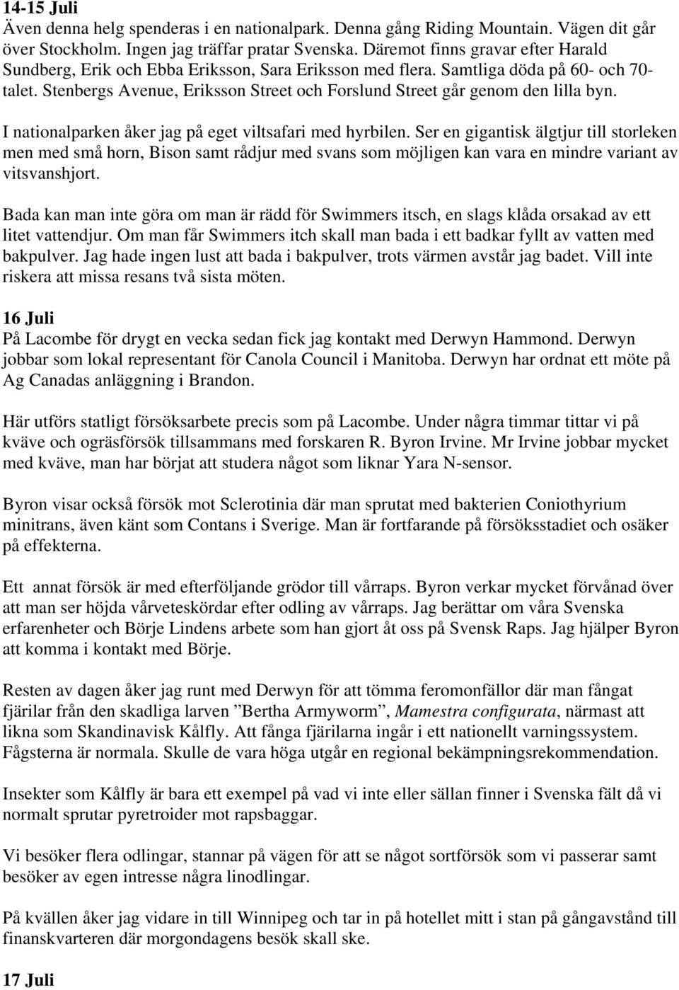 Stenbergs Avenue, Eriksson Street och Forslund Street går genom den lilla byn. I nationalparken åker jag på eget viltsafari med hyrbilen.