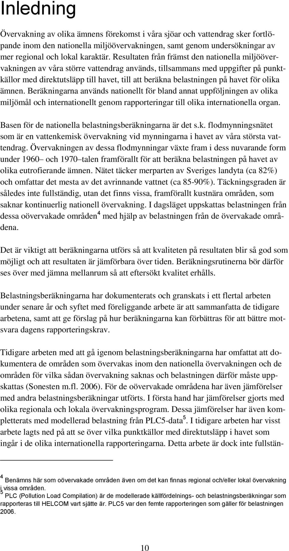 havet för olika ämnen. Beräkningarna används nationellt för bland annat uppföljningen av olika miljömål och internationellt genom rapporteringar till olika internationella organ.