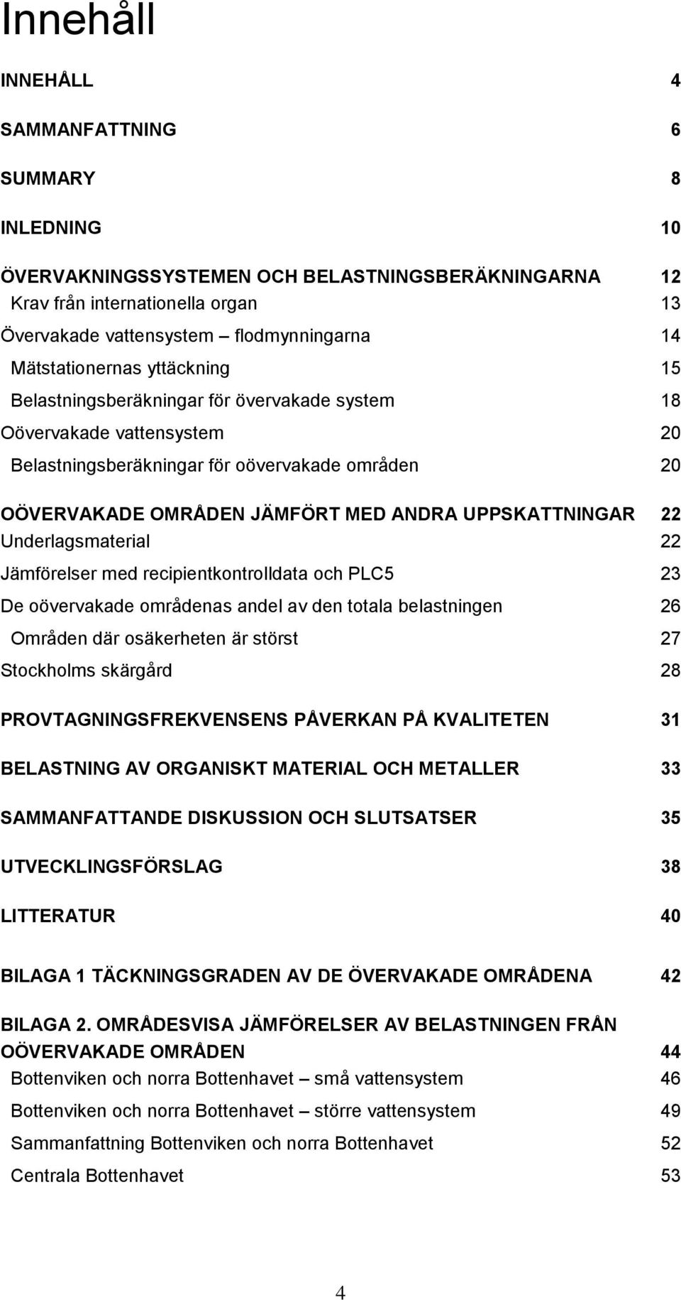 UPPSKATTNINGAR 22 Underlagsmaterial 22 Jämförelser med recipientkontrolldata och PLC5 23 De oövervakade områdenas andel av den totala belastningen 26 Områden där osäkerheten är störst 27 Stockholms