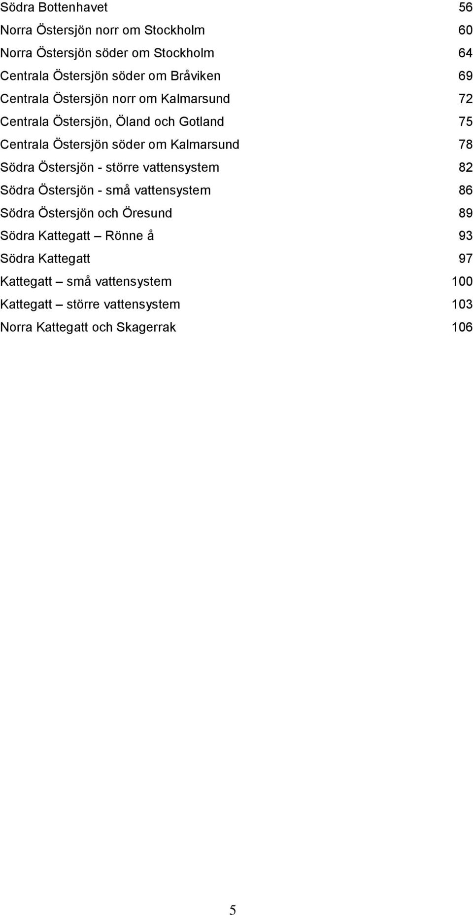 Kalmarsund 78 Södra Östersjön - större vattensystem 82 Södra Östersjön - små vattensystem 86 Södra Östersjön och Öresund 89