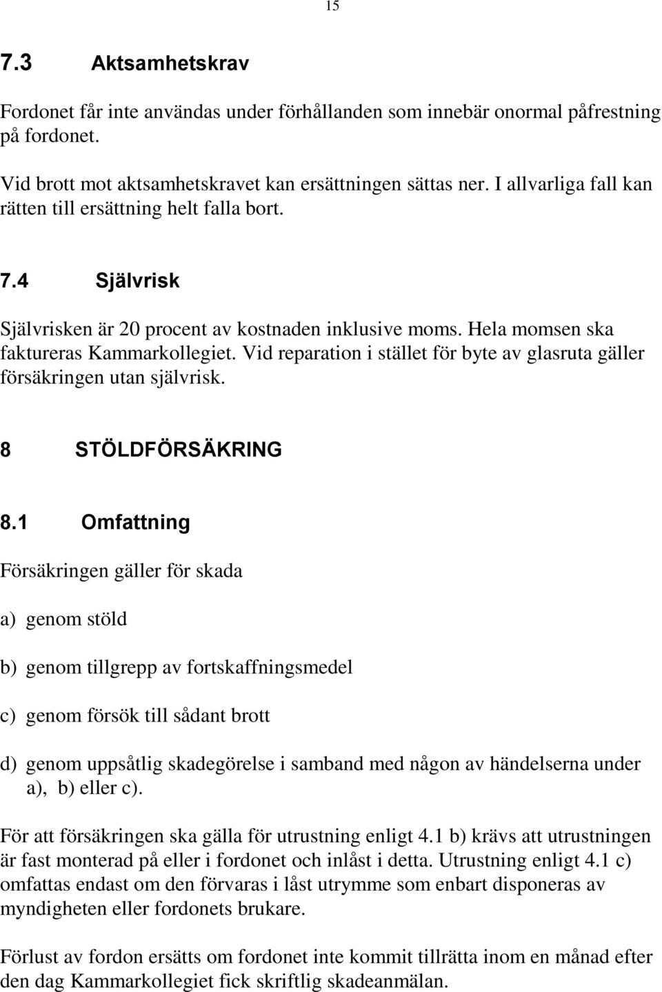 Vid reparation i stället för byte av glasruta gäller försäkringen utan självrisk. 8 STÖLDFÖRSÄKRING 8.