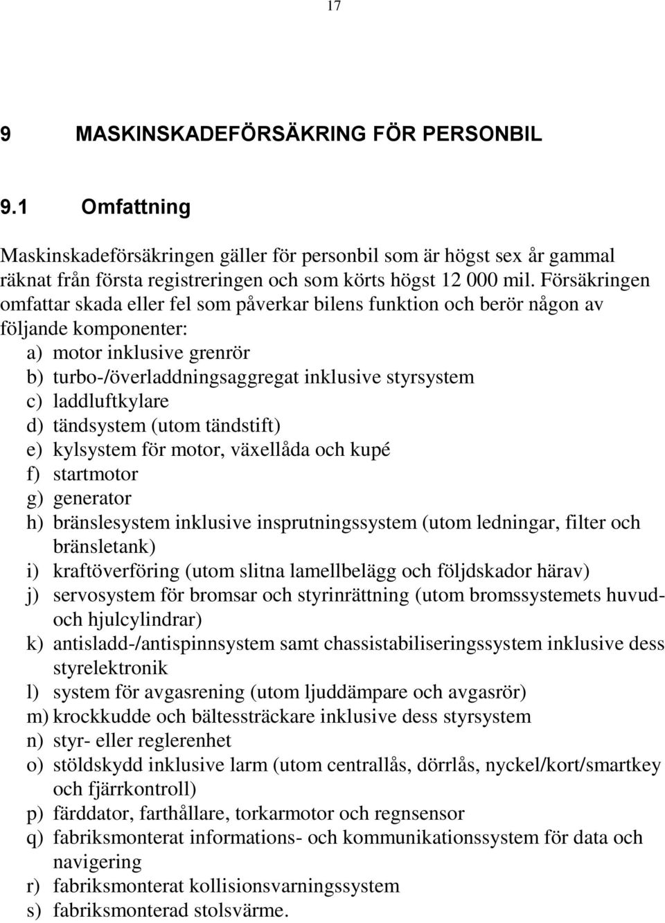 laddluftkylare d) tändsystem (utom tändstift) e) kylsystem för motor, växellåda och kupé f) startmotor g) generator h) bränslesystem inklusive insprutningssystem (utom ledningar, filter och