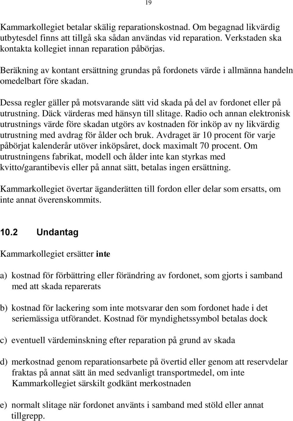 Däck värderas med hänsyn till slitage. Radio och annan elektronisk utrustnings värde före skadan utgörs av kostnaden för inköp av ny likvärdig utrustning med avdrag för ålder och bruk.