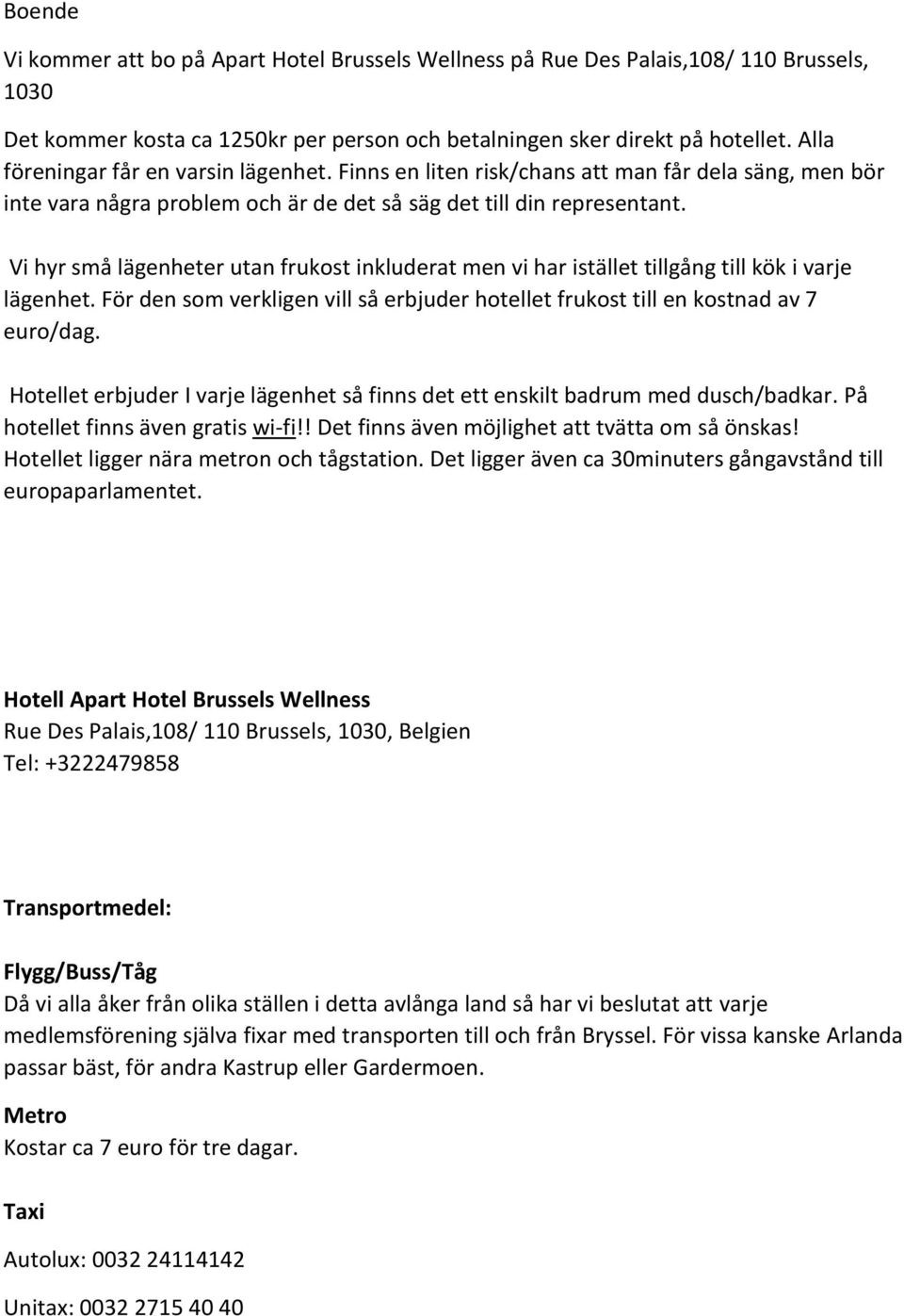 Vi hyr små lägenheter utan frukost inkluderat men vi har istället tillgång till kök i varje lägenhet. För den som verkligen vill så erbjuder hotellet frukost till en kostnad av 7 euro/dag.