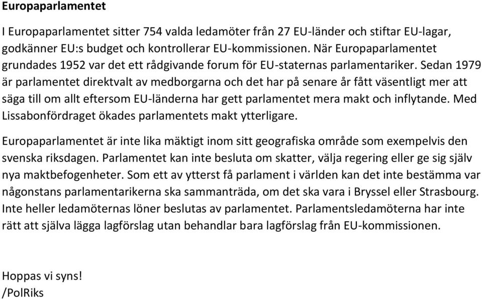 Sedan 1979 är parlamentet direktvalt av medborgarna och det har på senare år fått väsentligt mer att säga till om allt eftersom EU-länderna har gett parlamentet mera makt och inflytande.