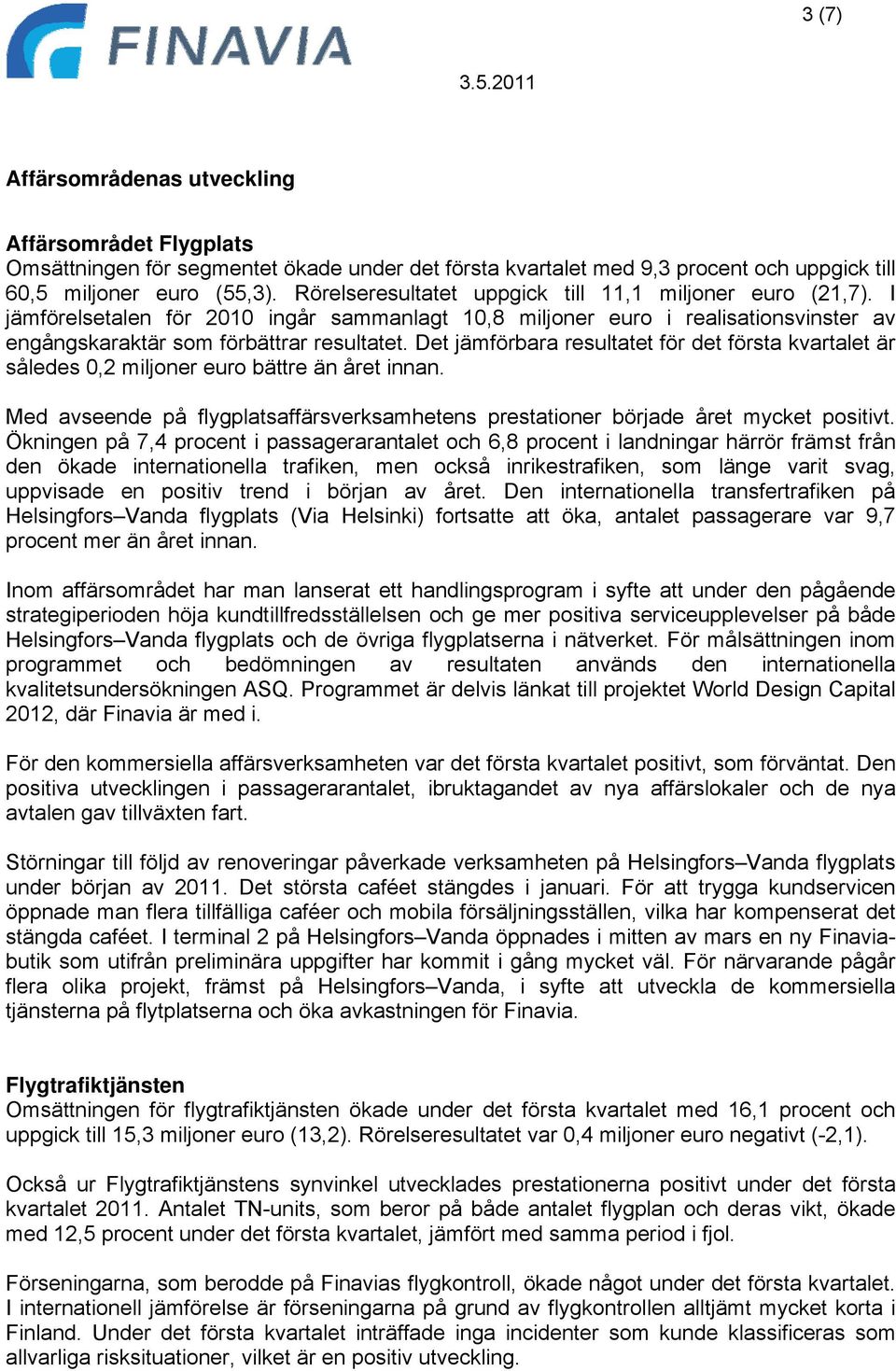 Det jämförbara resultatet för det första kvartalet är således 0,2 miljoner euro bättre än året innan. Med avseende på flygplatsaffärsverksamhetens prestationer började året mycket positivt.