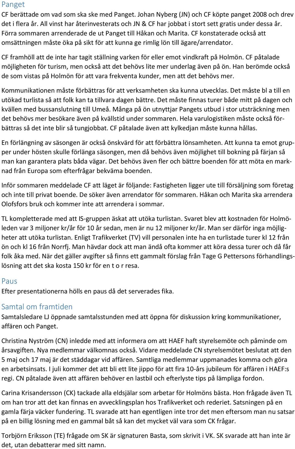 CF konstaterade också att omsättningen måste öka på sikt för att kunna ge rimlig lön till ägare/arrendator. CF framhöll att de inte har tagit ställning varken för eller emot vindkraft på Holmön.