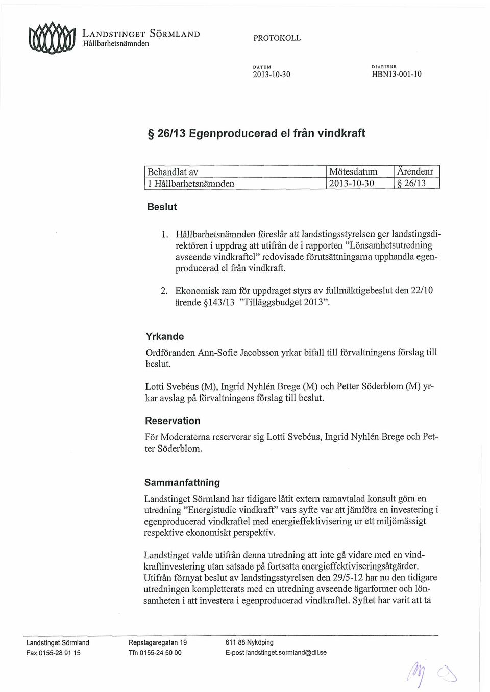 Hållbarhetsnämnden föreslår att landstingsstyrelsen ger landstingsdirektören i uppdrag att utifiån de i rapporten "Lönsamhetsutredning avseende vindkraftel" redovisade förutsättningarna upphandla