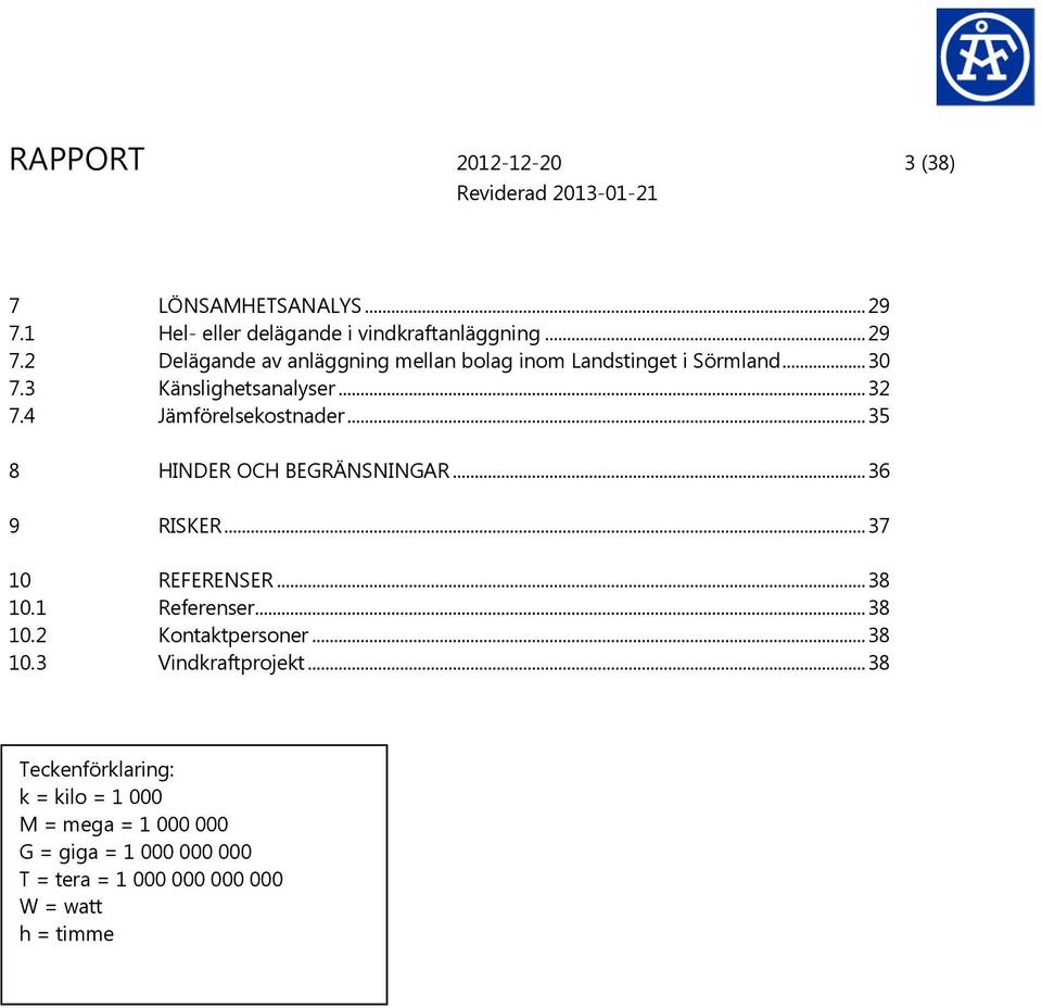 3 Känslighetsanalyser... 32 7.4 Jämförelsekostnader... 35 8 HINDER OCH BEGRÄNSNINGAR... 36 9 RISKER... 37 10 REFERENSER... 38 10.