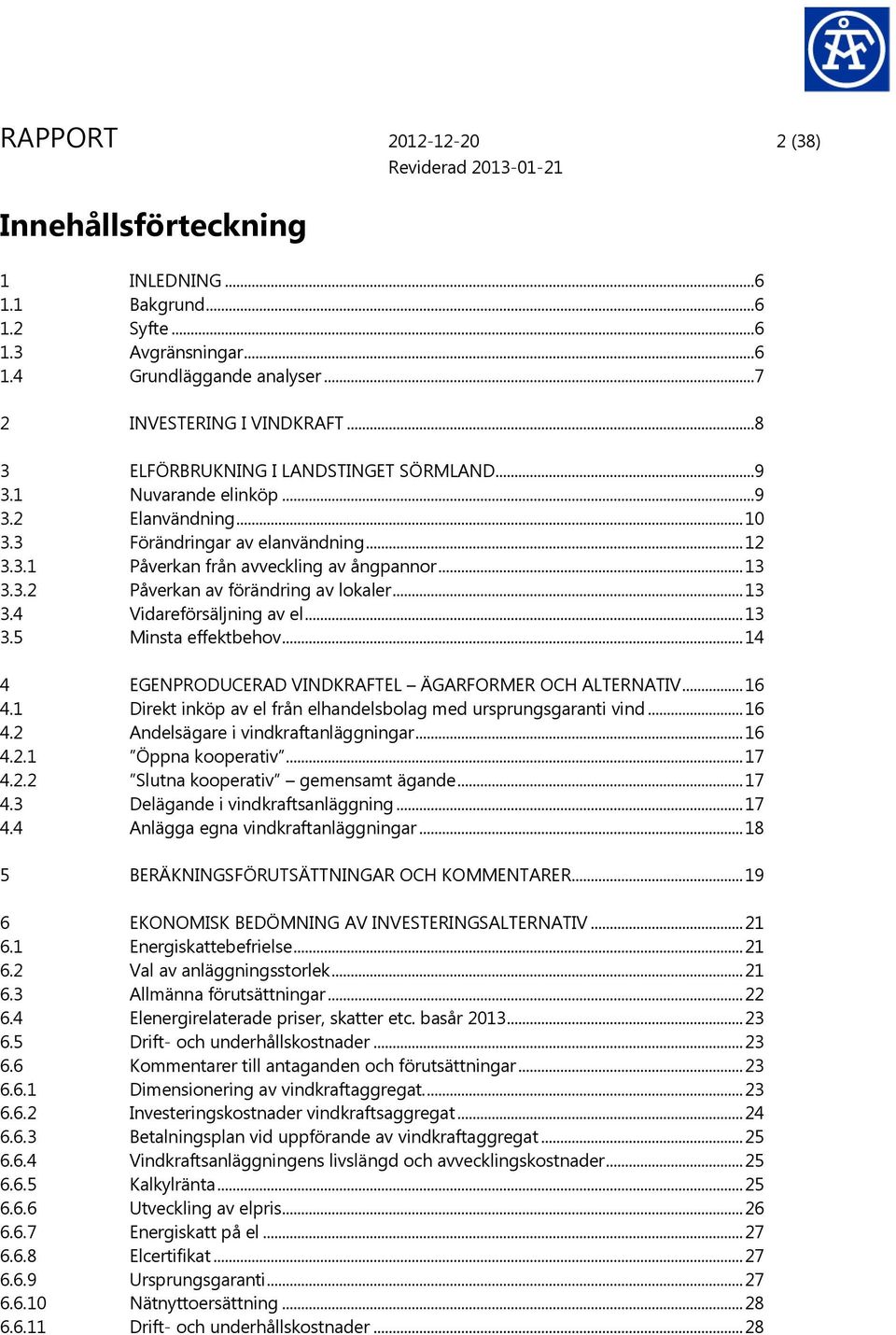 .. 13 3.4 Vidareförsäljning av el... 13 3.5 Minsta effektbehov... 14 4 EGENPRODUCERAD VINDKRAFTEL ÄGARFORMER OCH ALTERNATIV... 16 4.1 Direkt inköp av el från elhandelsbolag med ursprungsgaranti vind.