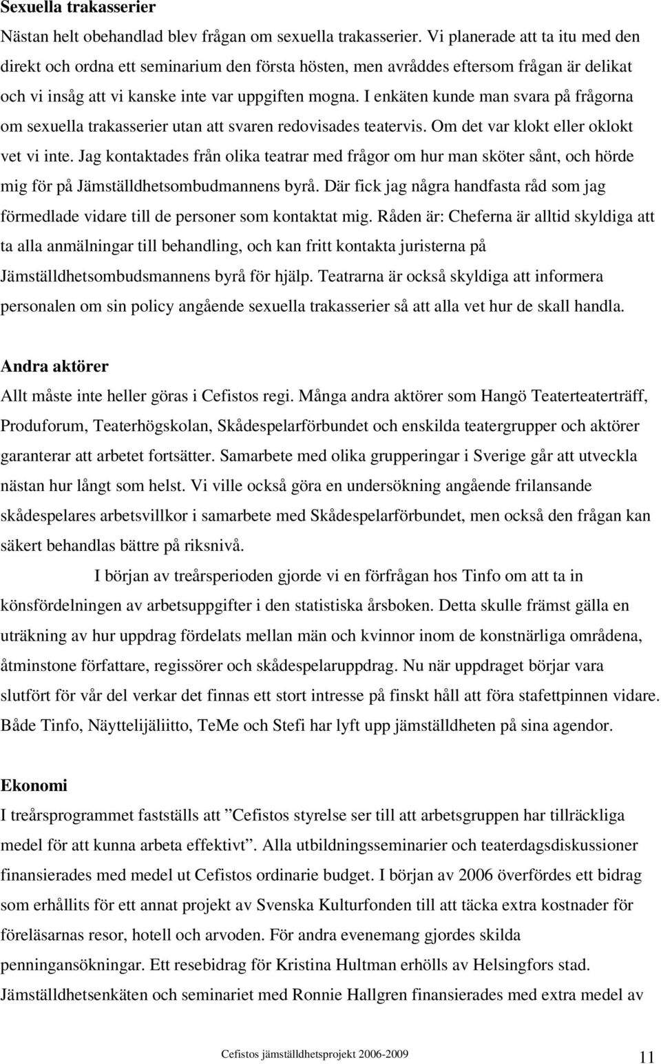 I enkäten kunde man svara på frågorna om sexuella trakasserier utan att svaren redovisades teatervis. Om det var klokt eller oklokt vet vi inte.