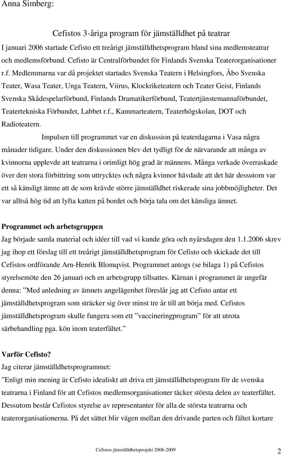 Klockriketeatern och Teater Geist, Finlands Svenska Skådespelarförbund, Finlands Dramatikerförbund, Teatertjänstemannaförbundet, Teatertekniska Förbundet, Labbet r.f., Kammarteatern, Teaterhögskolan, DOT och Radioteatern.