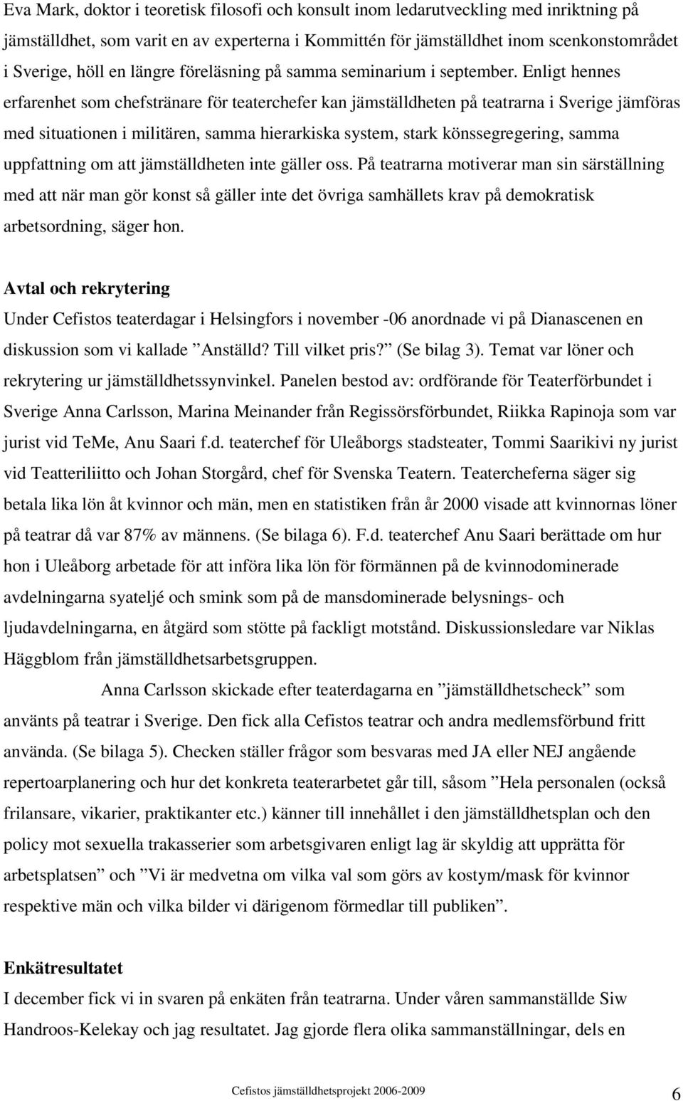 Enligt hennes erfarenhet som chefstränare för teaterchefer kan jämställdheten på teatrarna i Sverige jämföras med situationen i militären, samma hierarkiska system, stark könssegregering, samma