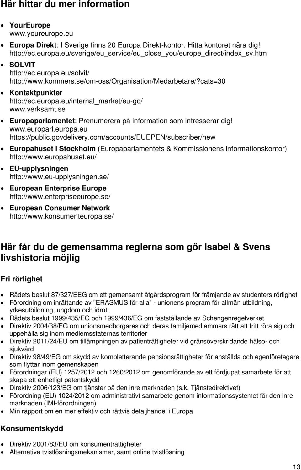 verksamt.se Europaparlamentet: Prenumerera på information som intresserar dig! www.europarl.europa.eu https://public.govdelivery.