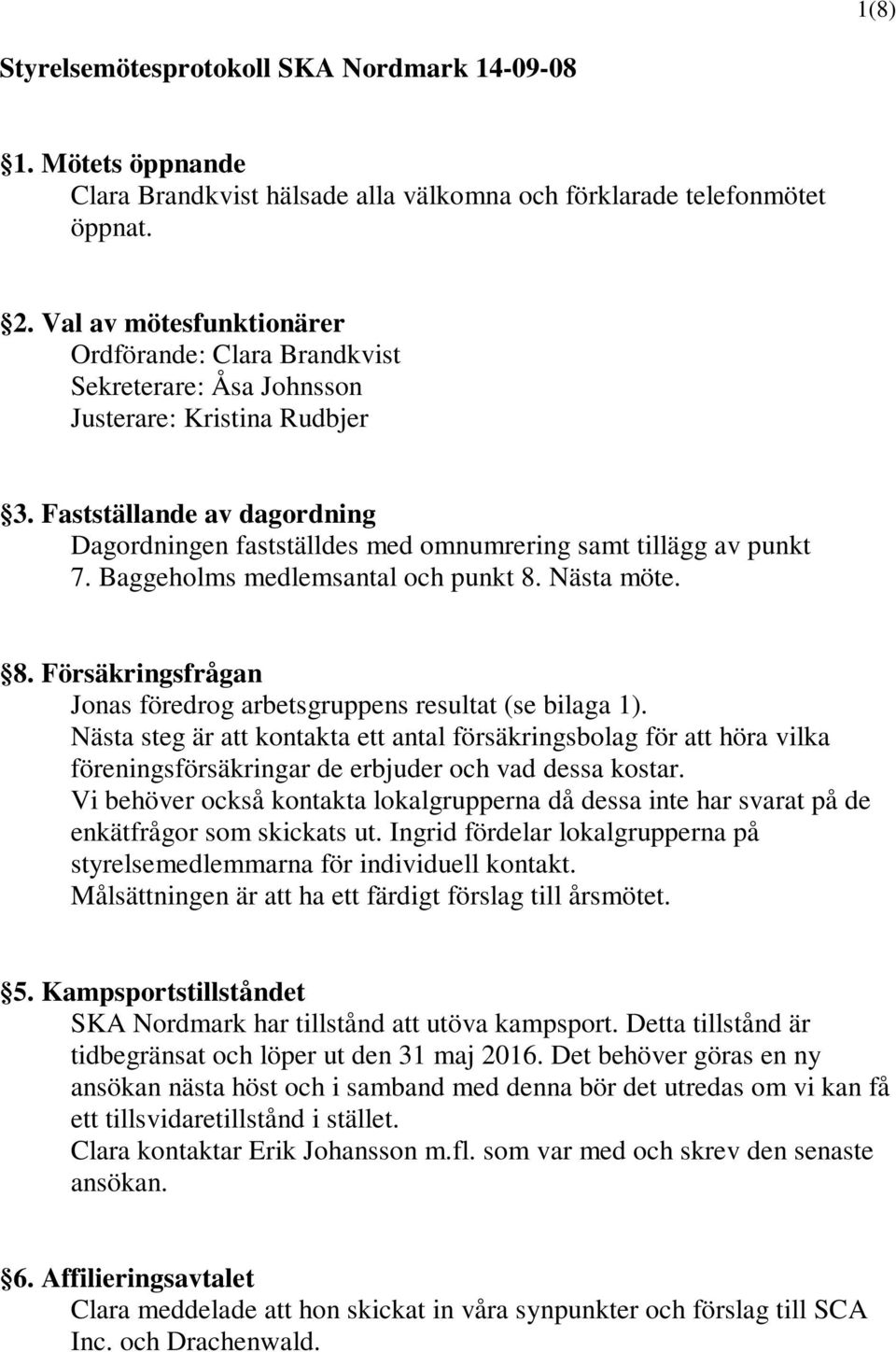 Fastställande av dagordning Dagordningen fastställdes med omnumrering samt tillägg av punkt 7. Baggeholms medlemsantal och punkt 8.