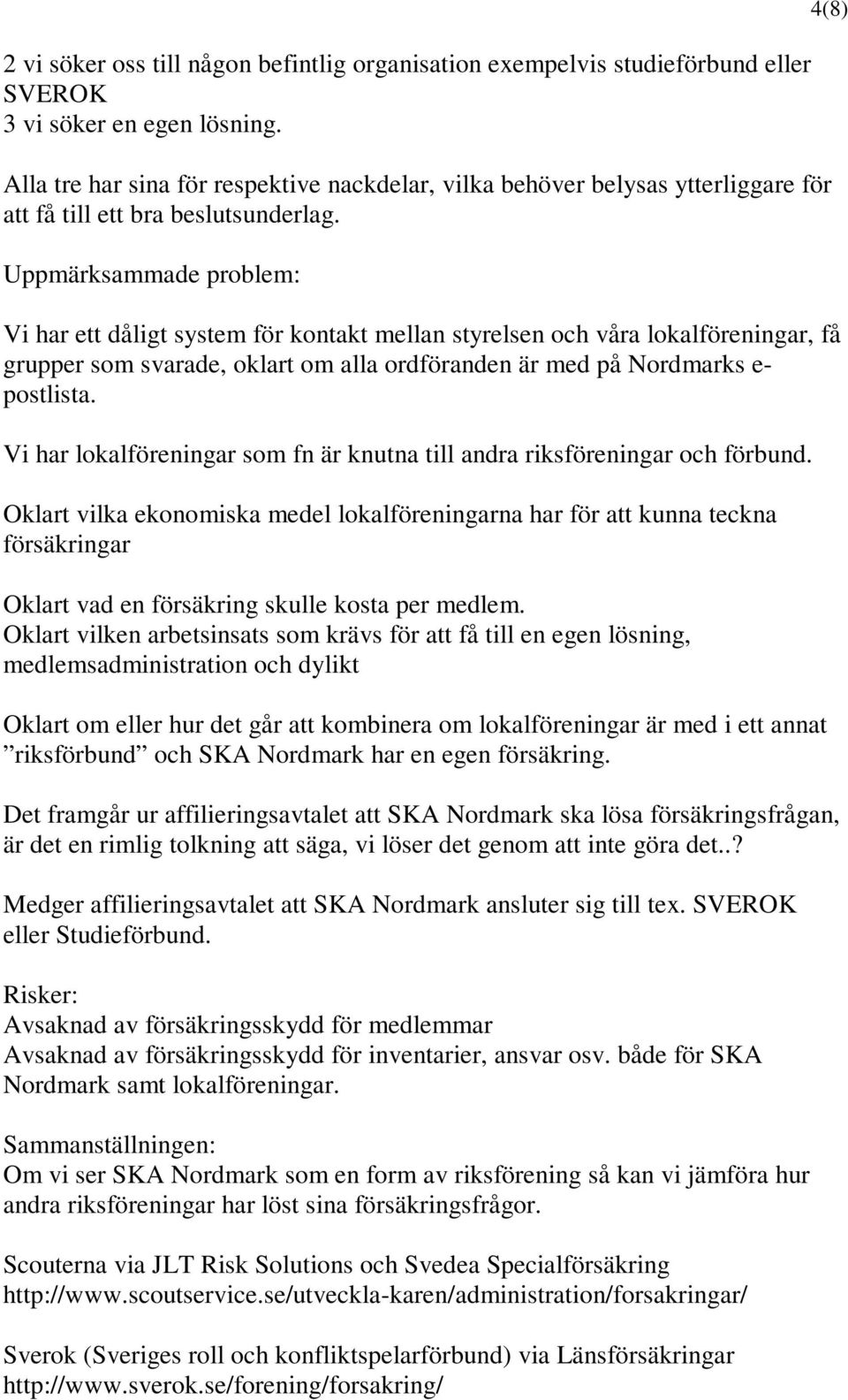 Uppmärksammade problem: Vi har ett dåligt system för kontakt mellan styrelsen och våra lokalföreningar, få grupper som svarade, oklart om alla ordföranden är med på Nordmarks e- postlista.