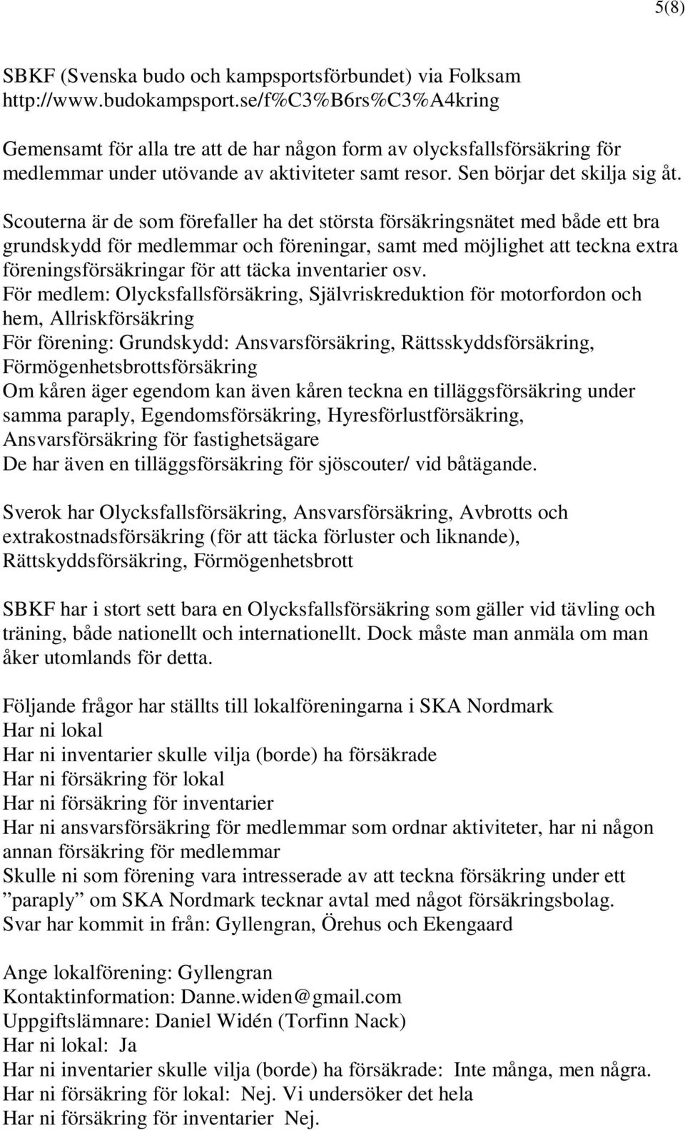 Scouterna är de som förefaller ha det största försäkringsnätet med både ett bra grundskydd för medlemmar och föreningar, samt med möjlighet att teckna extra föreningsförsäkringar för att täcka