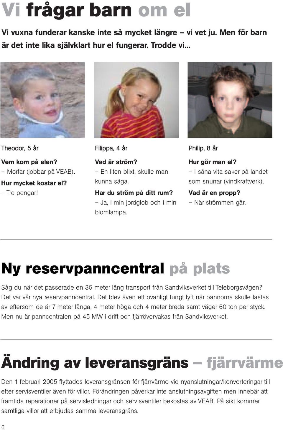 Philip, 8 år Hur gör man el? I såna vita saker på landet som snurrar (vindkraftverk). Vad är en propp? När strömmen går.