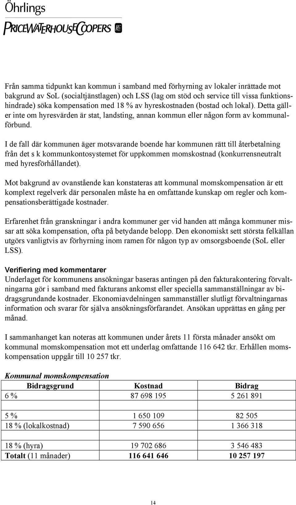 I de fall där kommunen äger motsvarande boende har kommunen rätt till återbetalning från det s k kommunkontosystemet för uppkommen momskostnad (konkurrensneutralt med hyresförhållandet).