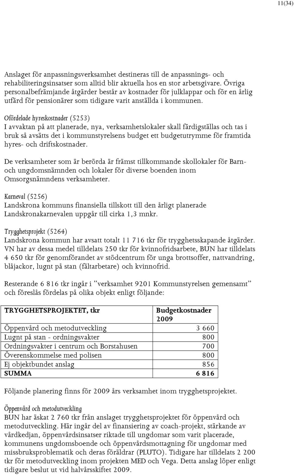 Ofördelade hyreskostnader (5253) I avvaktan på att planerade, nya, verksamhetslokaler skall färdigställas och tas i bruk så avsätts det i kommunstyrelsens budget ett budgetutrymme för framtida hyres-