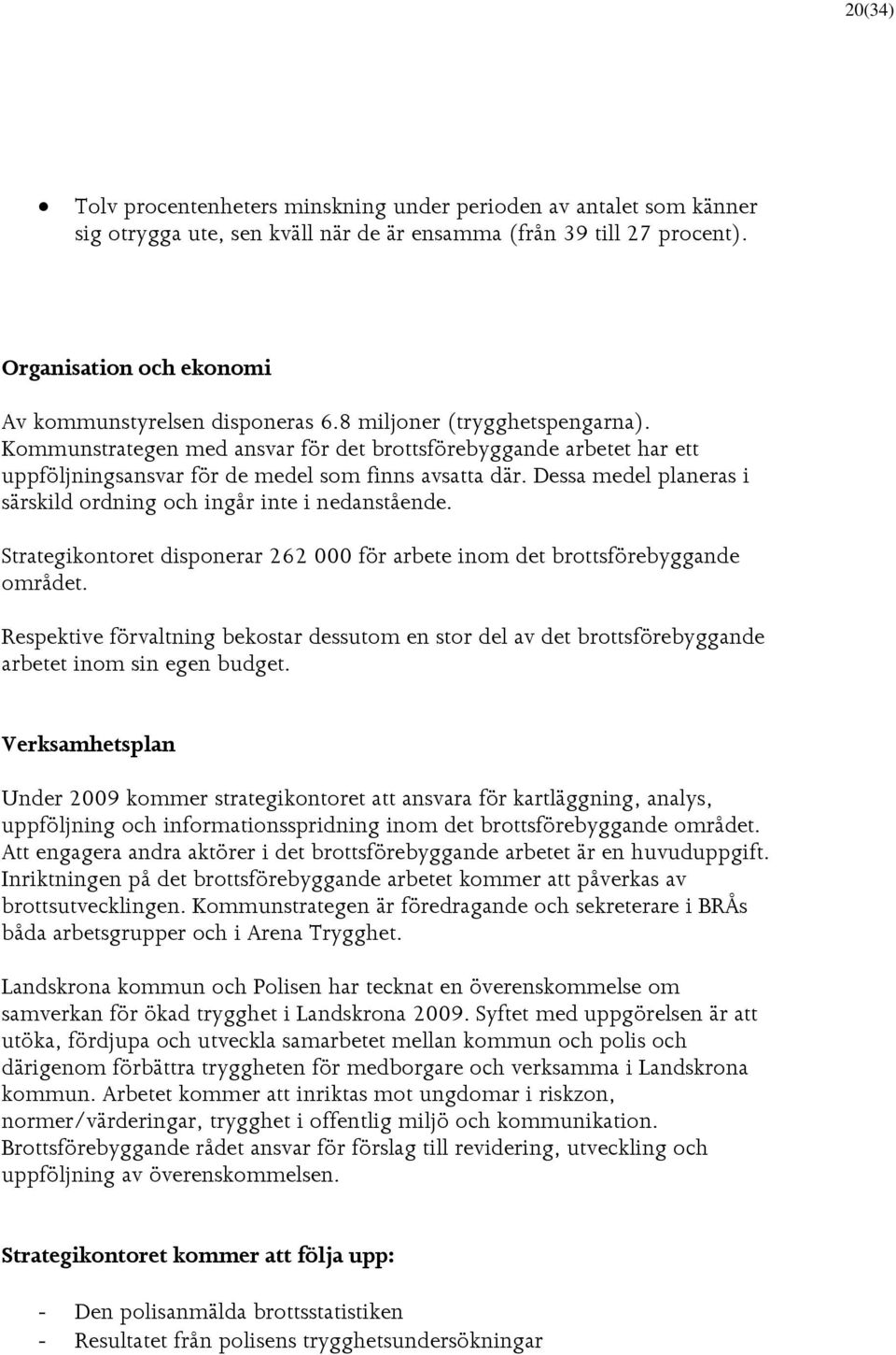 Kommunstrategen med ansvar för det brottsförebyggande arbetet har ett uppföljningsansvar för de medel som finns avsatta där. Dessa medel planeras i särskild ordning och ingår inte i nedanstående.