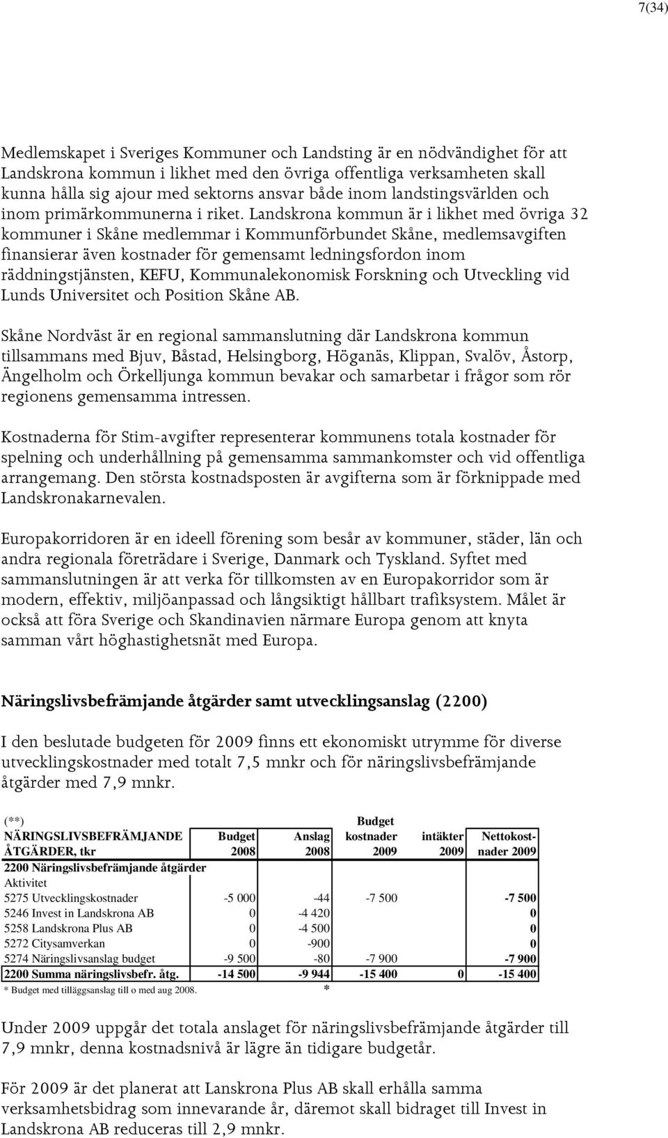 Landskrona kommun är i likhet med övriga 32 kommuner i Skåne medlemmar i Kommunförbundet Skåne, medlemsavgiften finansierar även kostnader för gemensamt ledningsfordon inom räddningstjänsten, KEFU,