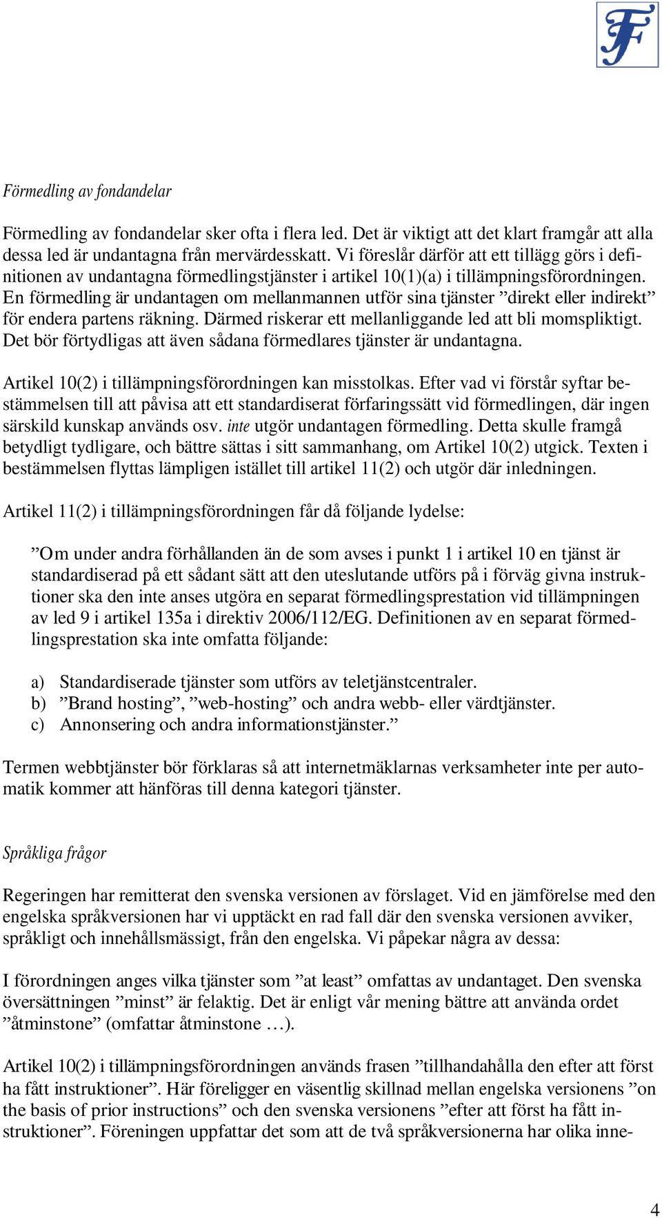 En förmedling är undantagen om mellanmannen utför sina tjänster direkt eller indirekt för endera partens räkning. Därmed riskerar ett mellanliggande led att bli momspliktigt.