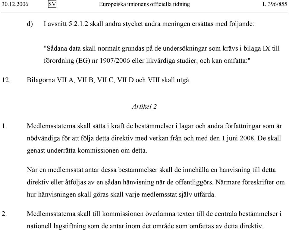 Medlemsstaterna skall sätta i kraft de bestämmelser i lagar och andra författningar som är nödvändiga för att följa detta direktiv med verkan från och med den 1 juni 2008.