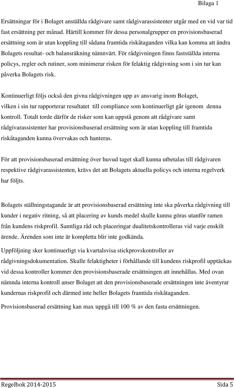 nämnvärt. För rådgivningen finns fastställda interna policys, regler och rutiner, som minimerar risken för felaktig rådgivning som i sin tur kan påverka Bolagets risk.