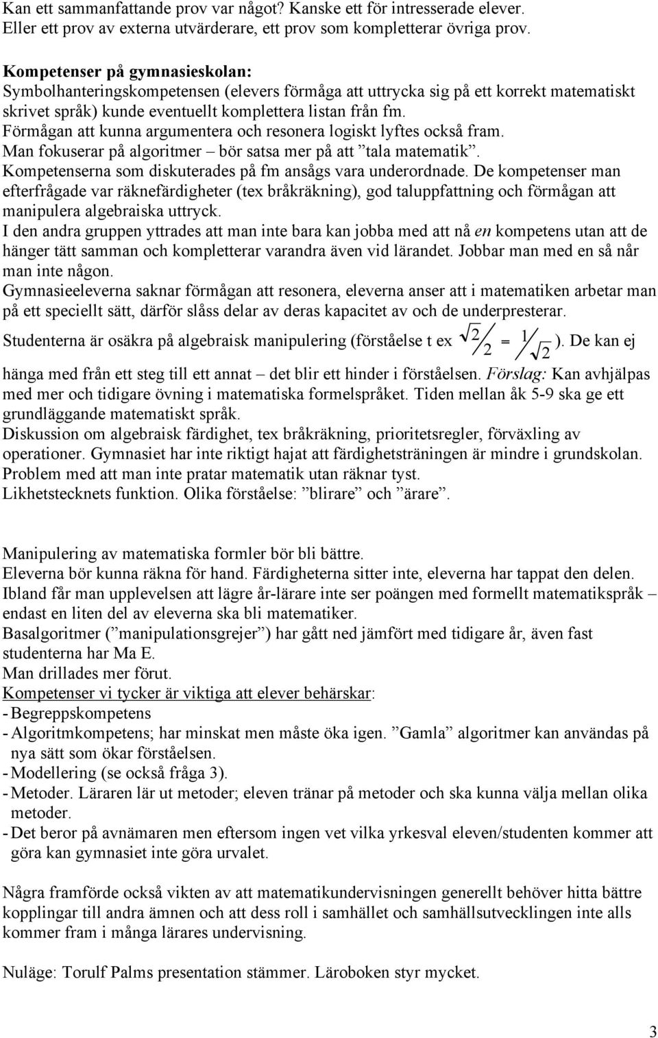 Förmågan att kunna argumentera och resonera logiskt lyftes också fram. Man fokuserar på algoritmer bör satsa mer på att tala matematik. Kompetenserna som diskuterades på fm ansågs vara underordnade.