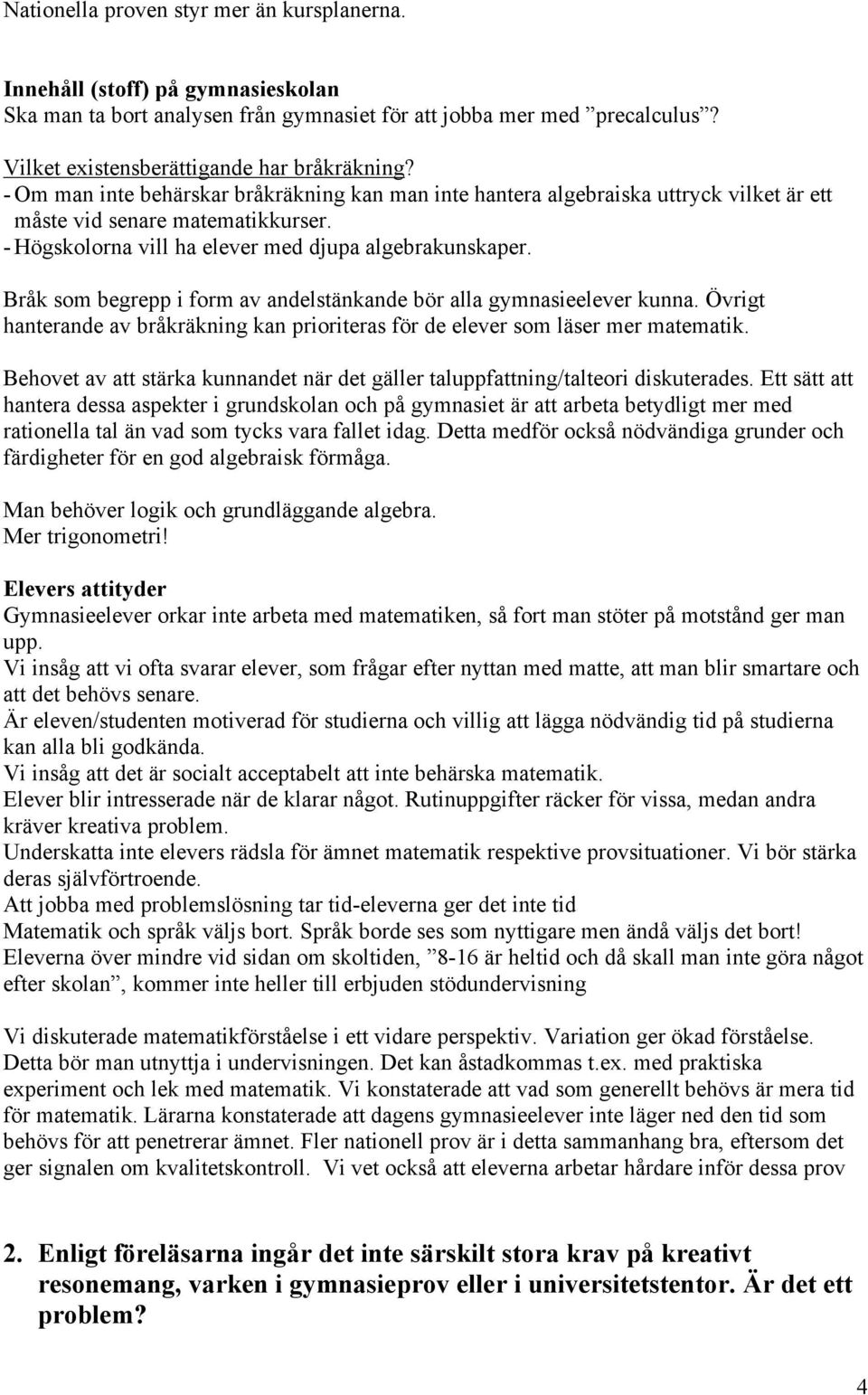 Bråk som begrepp i form av andelstänkande bör alla gymnasieelever kunna. Övrigt hanterande av bråkräkning kan prioriteras för de elever som läser mer matematik.