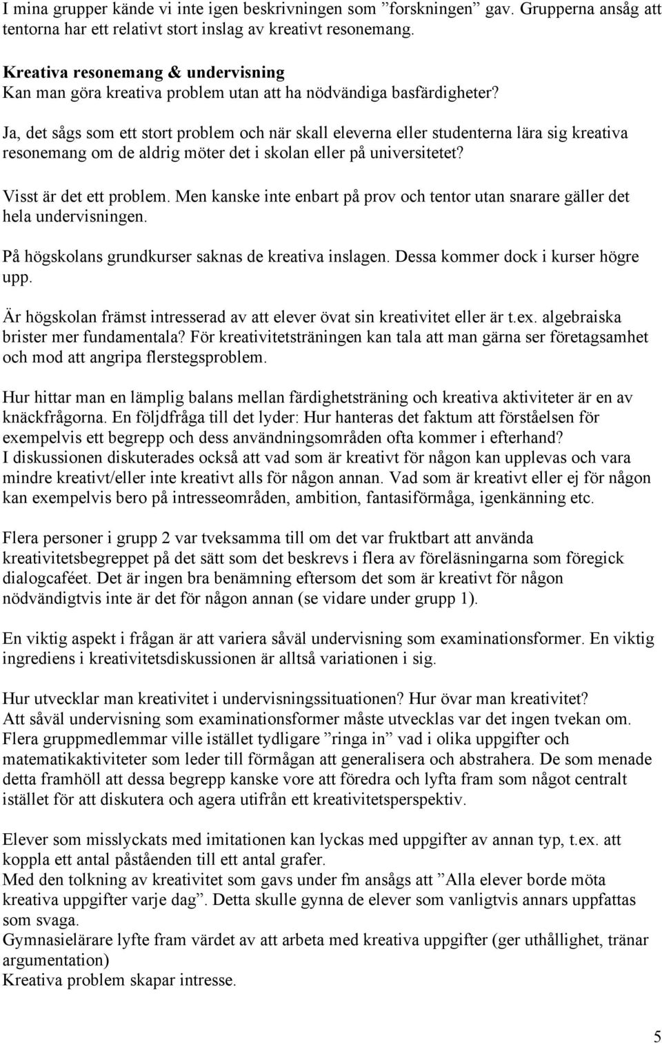 Ja, det sågs som ett stort problem och när skall eleverna eller studenterna lära sig kreativa resonemang om de aldrig möter det i skolan eller på universitetet? Visst är det ett problem.