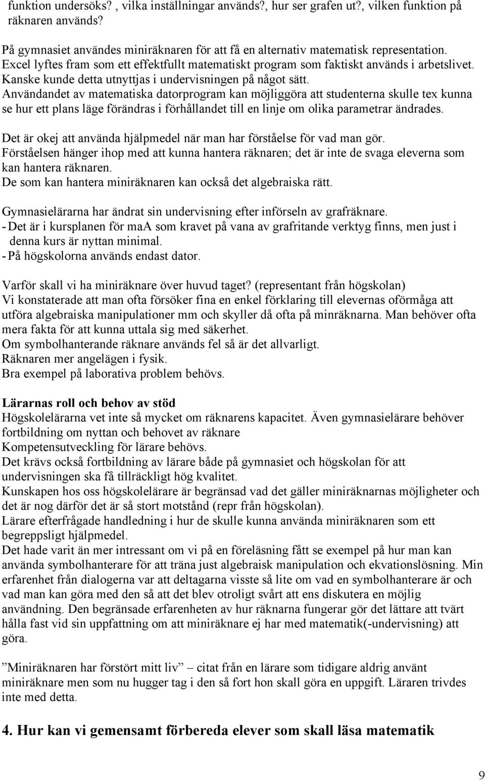 Användandet av matematiska datorprogram kan möjliggöra att studenterna skulle tex kunna se hur ett plans läge förändras i förhållandet till en linje om olika parametrar ändrades.