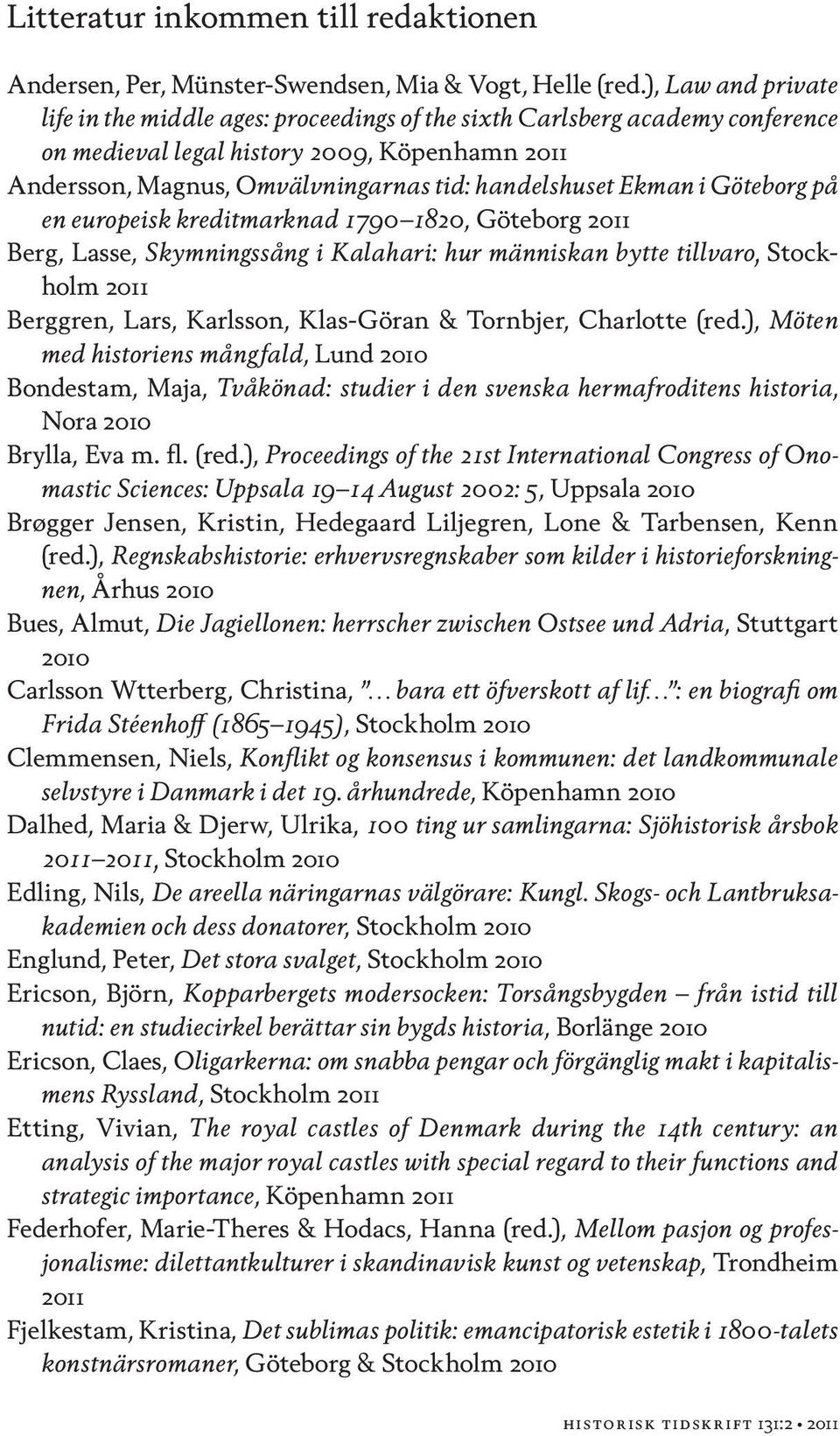 i Göteborg på en europeisk kreditmarknad 1790 1820, Göteborg Berg, Lasse, Skymningssång i Kalahari: hur människan bytte tillvaro, Stockholm Berggren, Lars, Karlsson, Klas-Göran & Tornbjer, Charlotte