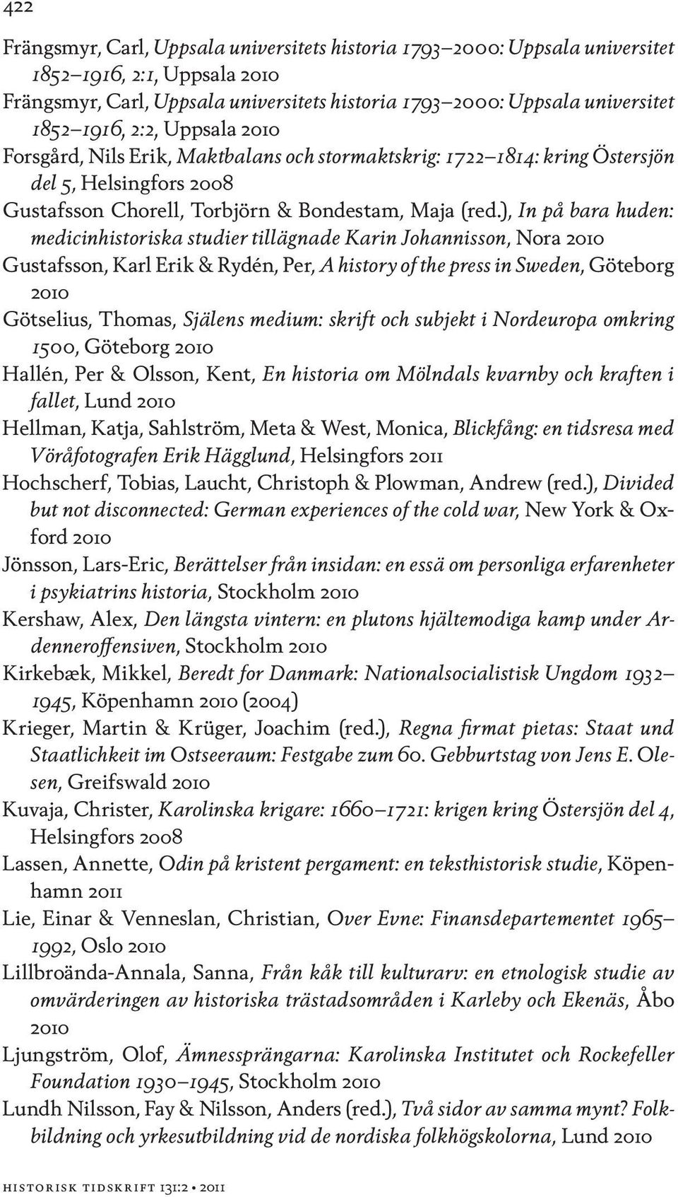 ), In på bara huden: medicinhistoriska studier tillägnade Karin Johannisson, Nora Gustafsson, Karl Erik & Rydén, Per, A history of the press in Sweden, Göteborg Götselius, Thomas, Själens medium: