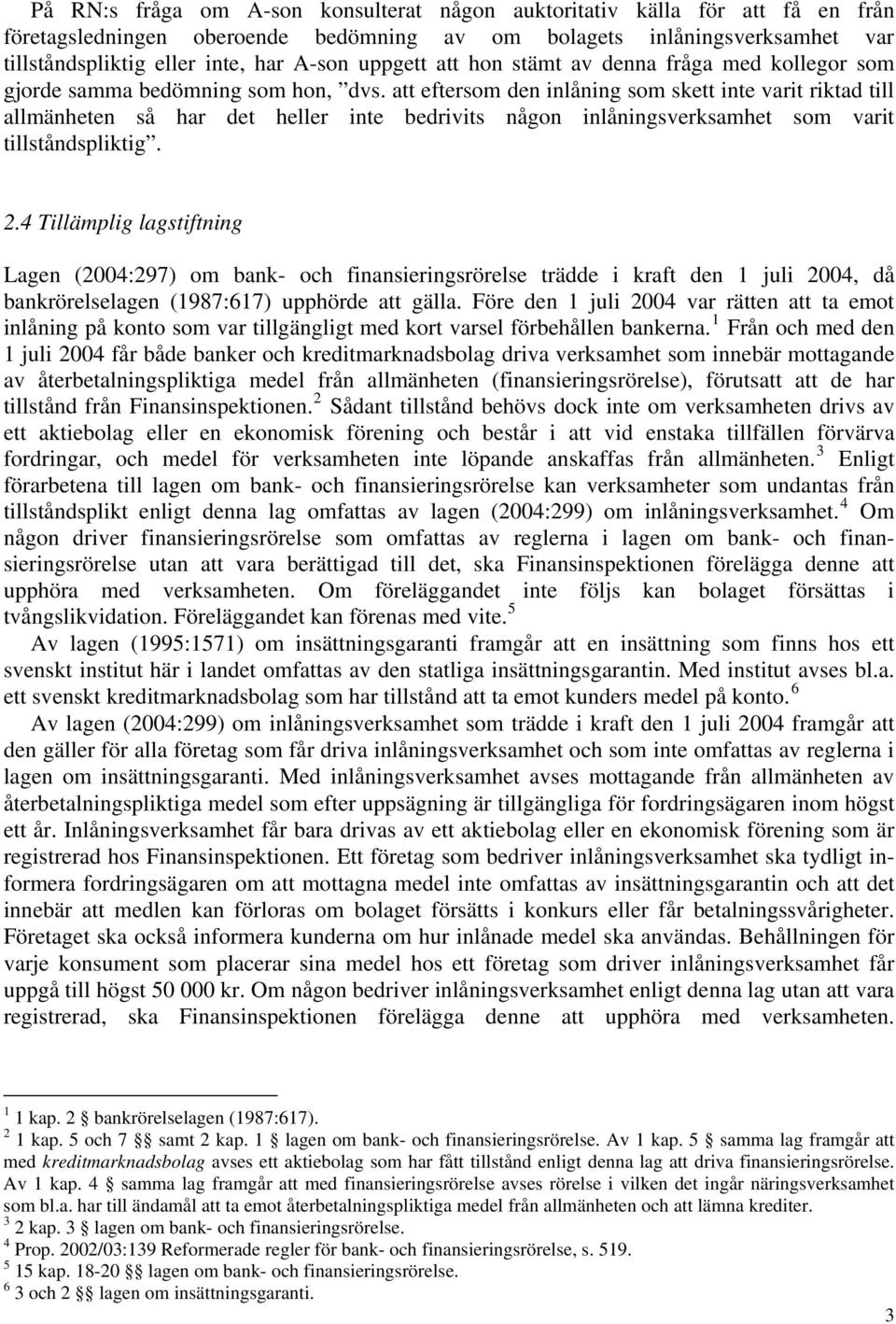 att eftersom den inlåning som skett inte varit riktad till allmänheten så har det heller inte bedrivits någon inlåningsverksamhet som varit tillståndspliktig. 2.