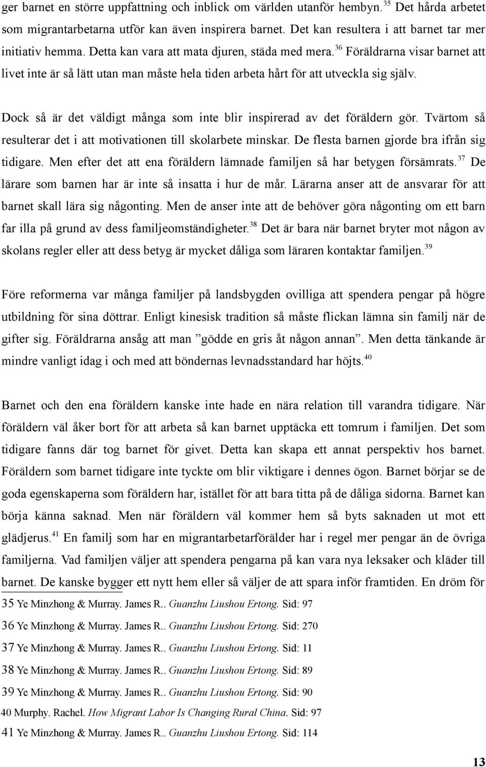 36 Föräldrarna visar barnet att livet inte är så lätt utan man måste hela tiden arbeta hårt för att utveckla sig själv. Dock så är det väldigt många som inte blir inspirerad av det föräldern gör.