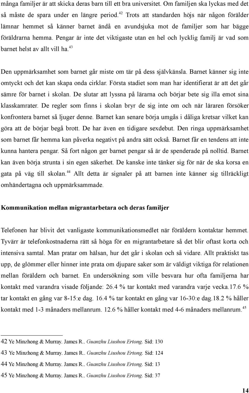 Pengar är inte det viktigaste utan en hel och lycklig familj är vad som barnet helst av allt vill ha. 43 Den uppmärksamhet som barnet går miste om tär på dess självkänsla.