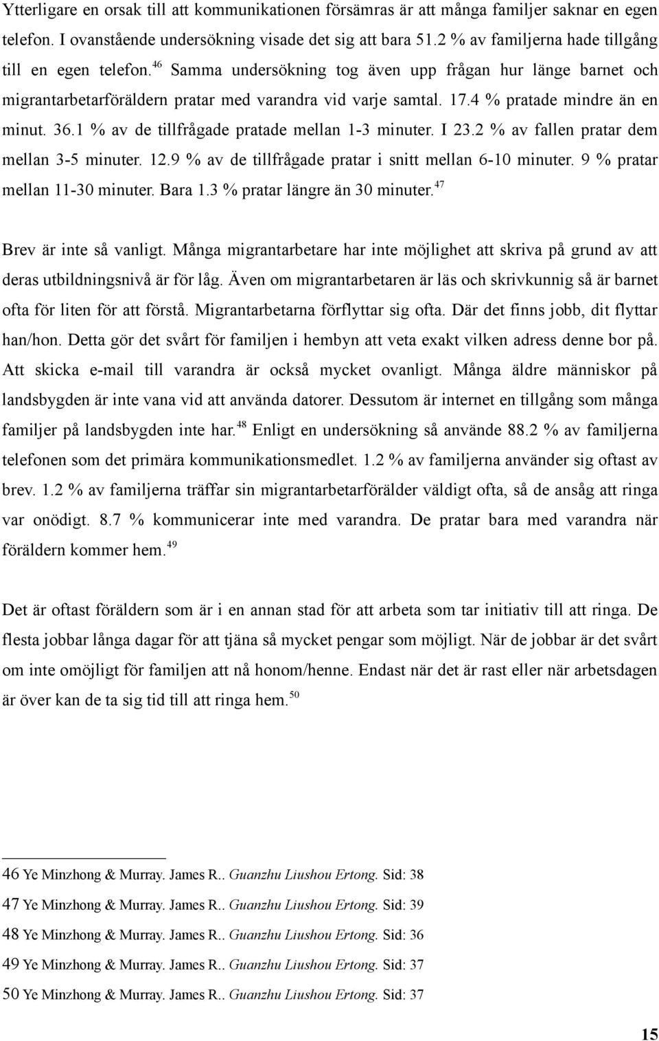 4 % pratade mindre än en minut. 36.1 % av de tillfrågade pratade mellan 1-3 minuter. I 23.2 % av fallen pratar dem mellan 3-5 minuter. 12.9 % av de tillfrågade pratar i snitt mellan 6-10 minuter.