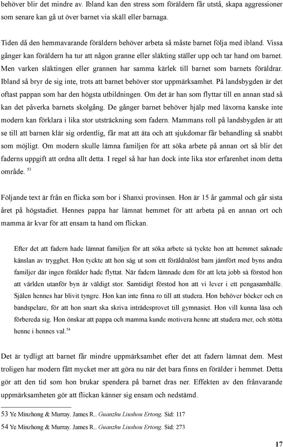 Men varken släktingen eller grannen har samma kärlek till barnet som barnets föräldrar. Ibland så bryr de sig inte, trots att barnet behöver stor uppmärksamhet.